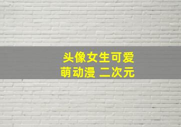 头像女生可爱萌动漫 二次元